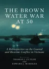 Cover of The Brown Water War at 50 - A Retrospective on the Coastal and Riverine Conflict in Vietnam. Edited by Thomas J. Cutler and Edward J. Marolda.