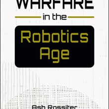 Cover of book, Warfare in the Robotics Age, by Ash Rossiter and Peter Layton